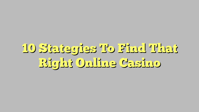 10 Stategies To Find That Right Online Casino