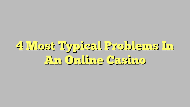 4 Most Typical Problems In An Online Casino