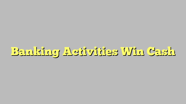 Banking Activities Win Cash