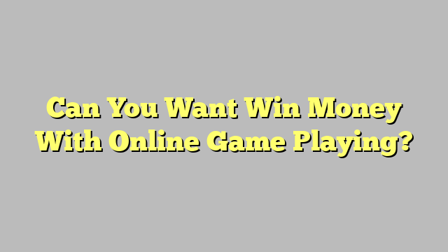 Can You Want Win Money With Online Game Playing?