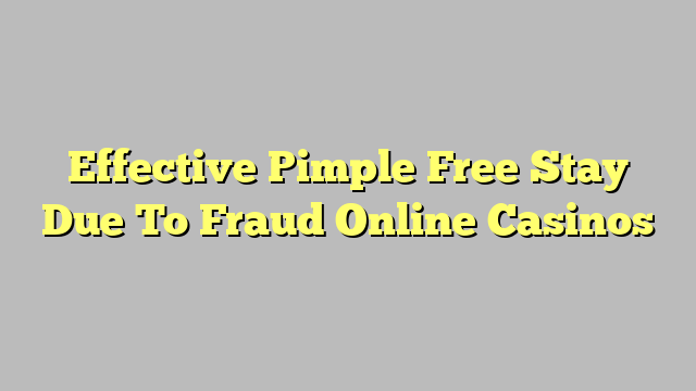 Effective Pimple Free Stay Due To Fraud Online Casinos