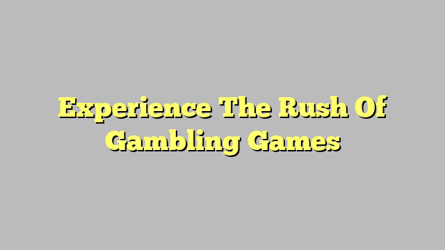 Experience The Rush Of Gambling Games