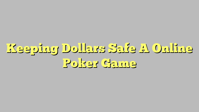 Keeping Dollars Safe A Online Poker Game