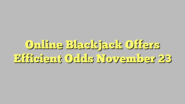 Online Blackjack Offers Efficient Odds November 23