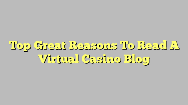 Top Great Reasons To Read A Virtual Casino Blog