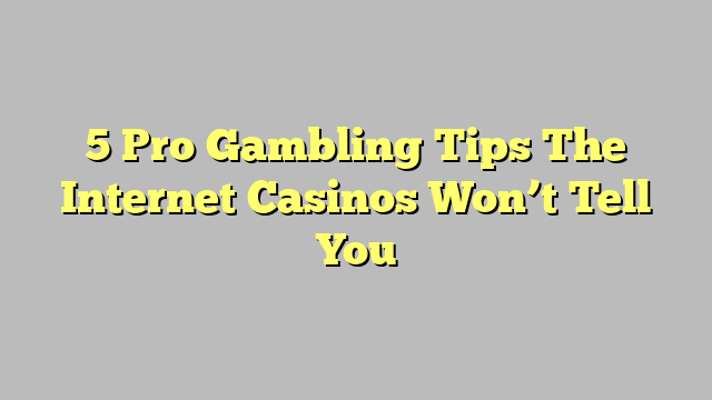 5 Pro Gambling Tips The Internet Casinos Won’t Tell You