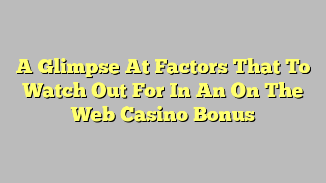 A Glimpse At Factors That To Watch Out For In An On The Web Casino Bonus