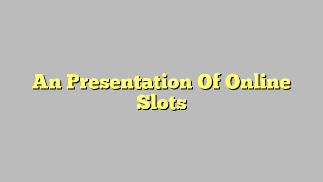 An Presentation Of Online Slots