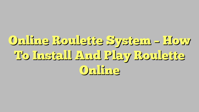 Online Roulette System – How To Install And Play Roulette Online