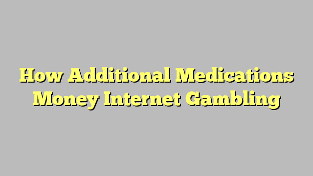 How Additional Medications Money Internet Gambling