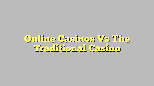 Online Casinos Vs The Traditional Casino