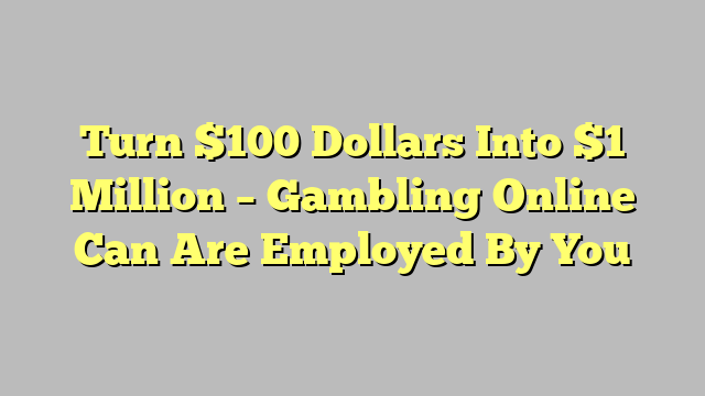 Turn $100 Dollars Into $1 Million – Gambling Online Can Are Employed By You