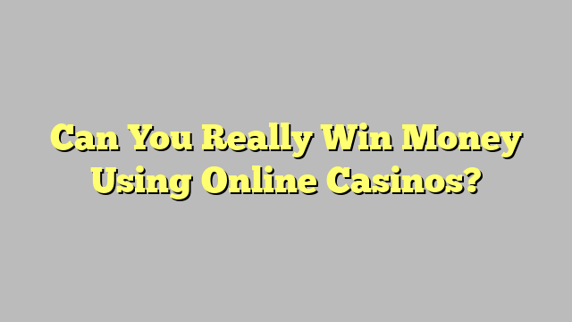 Can You Really Win Money Using Online Casinos?