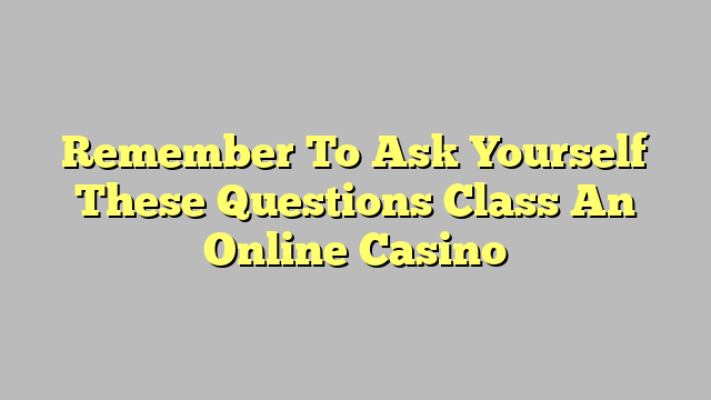 Remember To Ask Yourself These Questions Class An Online Casino