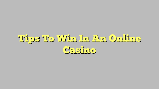 Tips To Win In An Online Casino