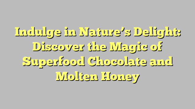 Indulge in Nature’s Delight: Discover the Magic of Superfood Chocolate and Molten Honey