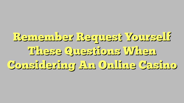 Remember Request Yourself These Questions When Considering An Online Casino