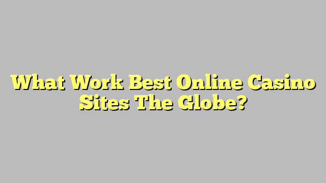 What Work Best Online Casino Sites The Globe?