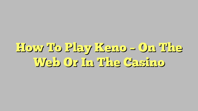 How To Play Keno – On The Web Or In The Casino