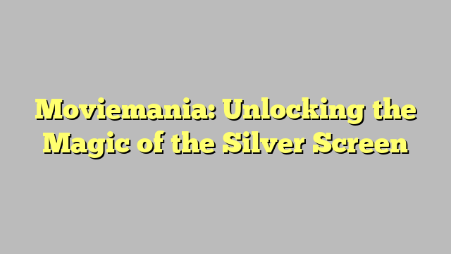 Moviemania: Unlocking the Magic of the Silver Screen