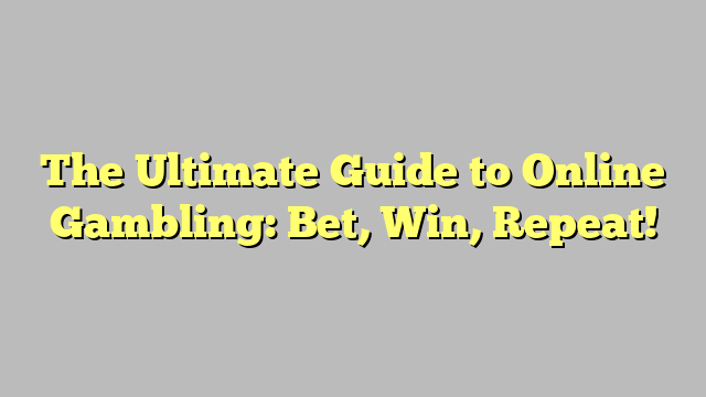 The Ultimate Guide to Online Gambling: Bet, Win, Repeat!