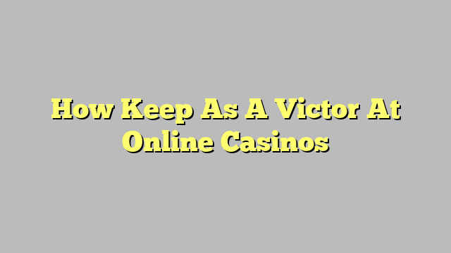 How Keep As A Victor At Online Casinos