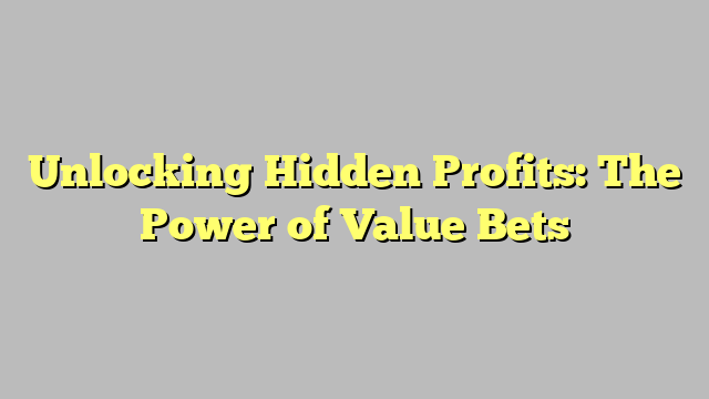 Unlocking Hidden Profits: The Power of Value Bets