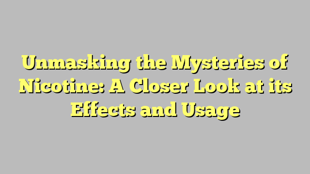 Unmasking the Mysteries of Nicotine: A Closer Look at its Effects and Usage