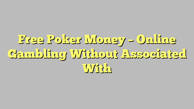 Free Poker Money – Online Gambling Without Associated With