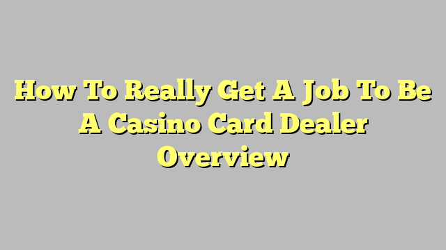 How To Really Get A Job To Be A Casino Card Dealer Overview