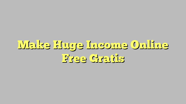 Make Huge Income Online Free Gratis