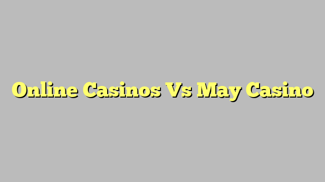 Online Casinos Vs May Casino