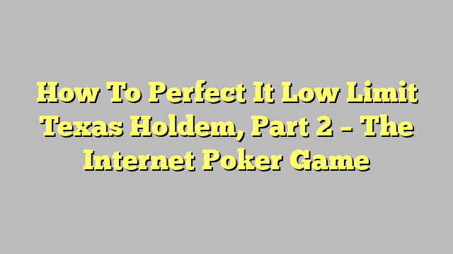 How To Perfect It Low Limit Texas Holdem, Part 2 – The Internet Poker Game