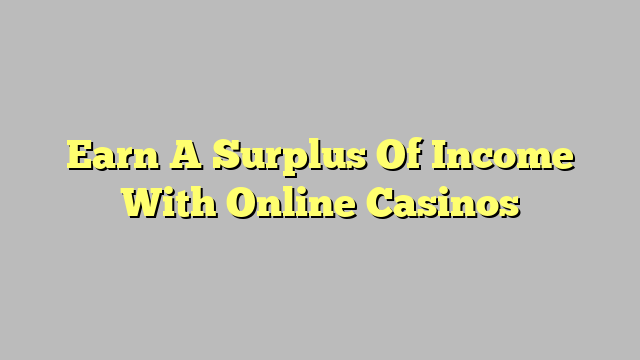 Earn A Surplus Of Income With Online Casinos