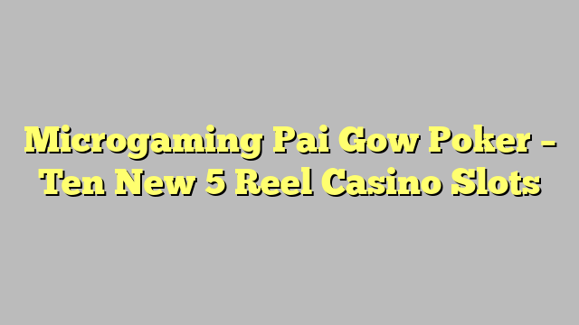 Microgaming Pai Gow Poker – Ten New 5 Reel Casino Slots